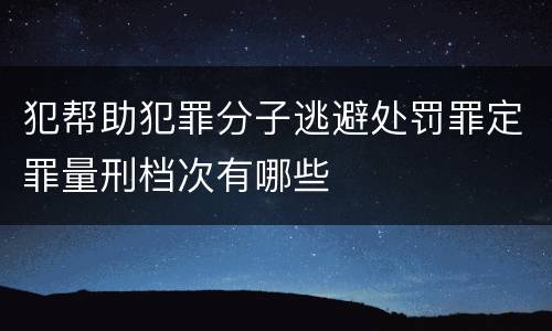 犯帮助犯罪分子逃避处罚罪定罪量刑档次有哪些