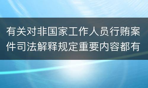 有关对非国家工作人员行贿案件司法解释规定重要内容都有哪些