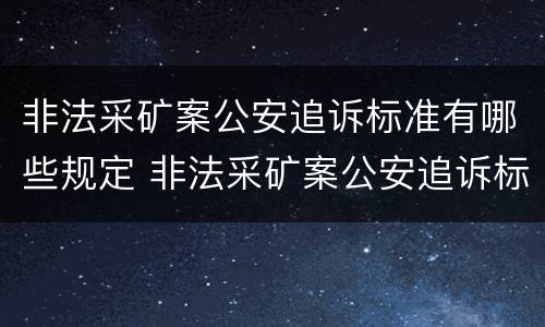 非法采矿案公安追诉标准有哪些规定 非法采矿案公安追诉标准有哪些规定要求