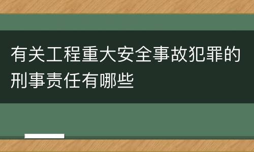 有关工程重大安全事故犯罪的刑事责任有哪些