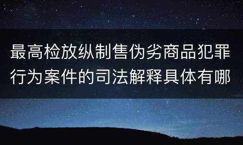 最高检放纵制售伪劣商品犯罪行为案件的司法解释具体有哪些内容