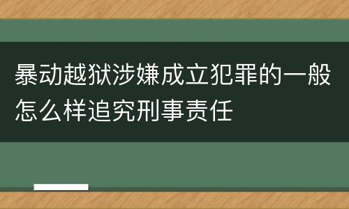 暴动越狱涉嫌成立犯罪的一般怎么样追究刑事责任