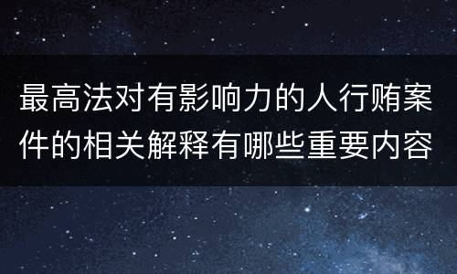 最高法对有影响力的人行贿案件的相关解释有哪些重要内容