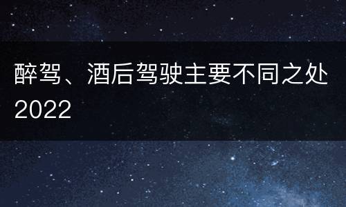 醉驾、酒后驾驶主要不同之处2022