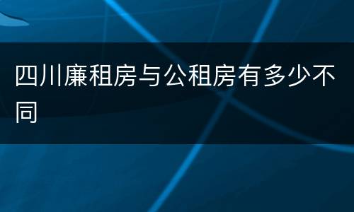 四川廉租房与公租房有多少不同