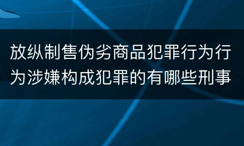 放纵制售伪劣商品犯罪行为行为涉嫌构成犯罪的有哪些刑事判处
