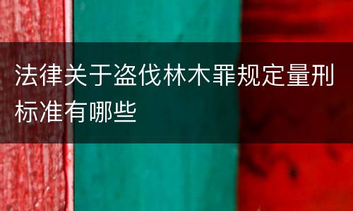 法律关于盗伐林木罪规定量刑标准有哪些