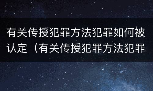 有关传授犯罪方法犯罪如何被认定（有关传授犯罪方法犯罪如何被认定为）