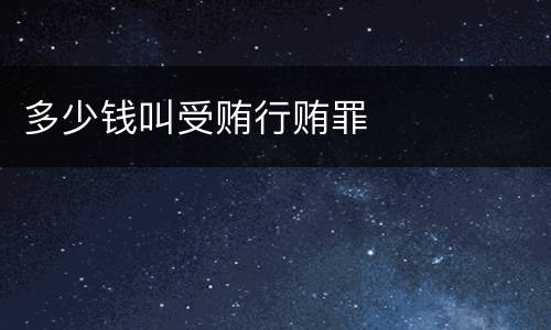 多少钱叫受贿行贿罪