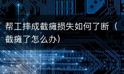 帮工摔成截瘫损失如何了断（截瘫了怎么办）