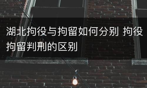 湖北拘役与拘留如何分别 拘役拘留判刑的区别