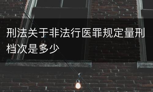 刑法关于非法行医罪规定量刑档次是多少