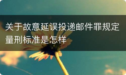 关于故意延误投递邮件罪规定量刑标准是怎样