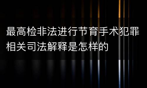 最高检非法进行节育手术犯罪相关司法解释是怎样的