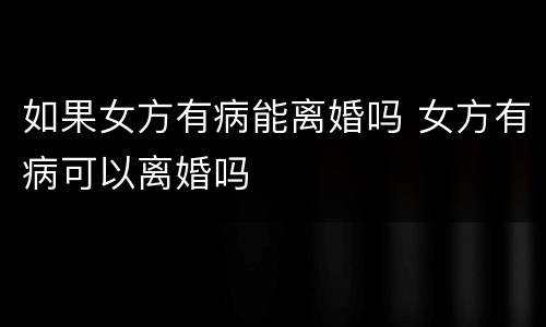 如果女方有病能离婚吗 女方有病可以离婚吗