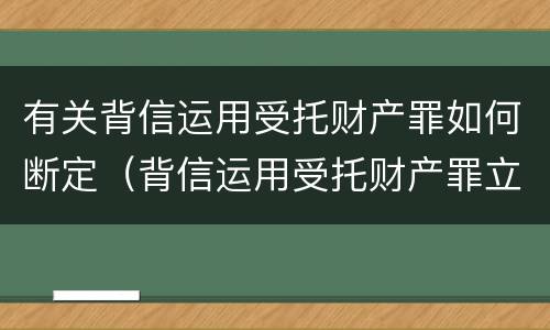 有关背信运用受托财产罪如何断定(背信运用受托财产罪立案追诉标准)