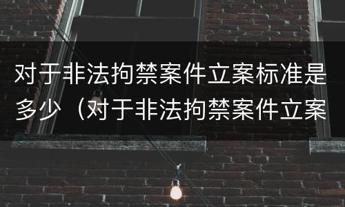 对于非法拘禁案件立案标准是多少（对于非法拘禁案件立案标准是多少天）