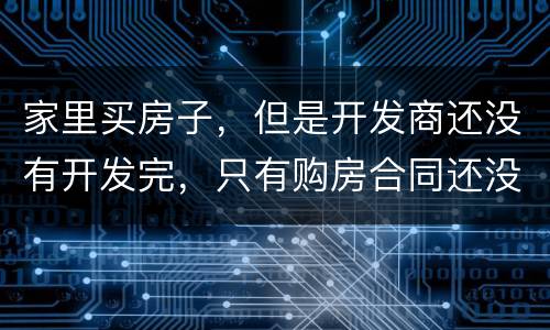 家里买房子，但是开发商还没有开发完，只有购房合同还没给房产证可以买吗