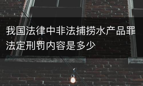 我国法律中非法捕捞水产品罪法定刑罚内容是多少