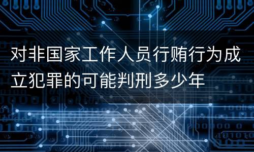 对非国家工作人员行贿行为成立犯罪的可能判刑多少年