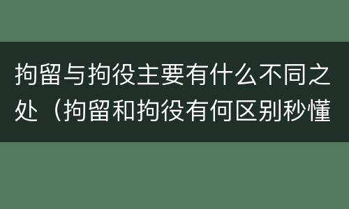 拘留与拘役主要有什么不同之处（拘留和拘役有何区别秒懂百科）