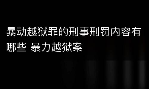 暴动越狱罪的刑事刑罚内容有哪些 暴力越狱案
