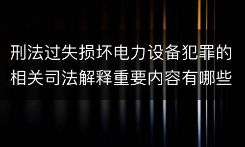 刑法过失损坏电力设备犯罪的相关司法解释重要内容有哪些