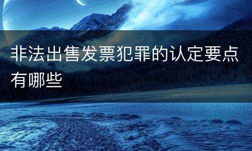 非法出售发票犯罪的认定要点有哪些