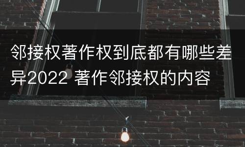邻接权著作权到底都有哪些差异2022 著作邻接权的内容