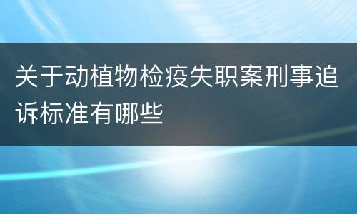 关于动植物检疫失职案刑事追诉标准有哪些