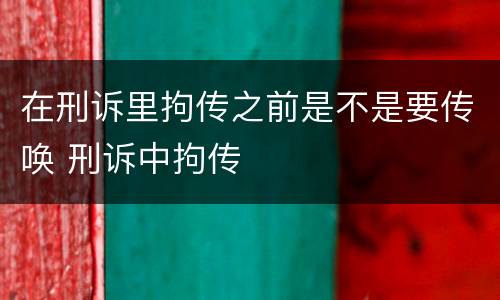 在刑诉里拘传之前是不是要传唤 刑诉中拘传