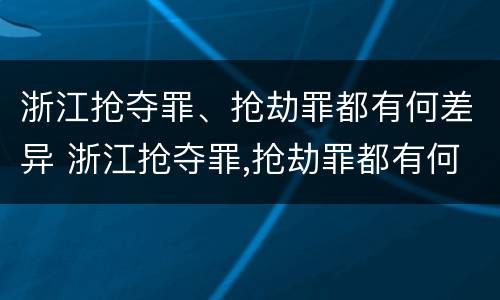 浙江抢夺罪、抢劫罪都有何差异 浙江抢夺罪,抢劫罪都有何差异呢