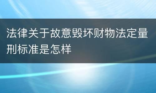法律关于故意毁坏财物法定量刑标准是怎样