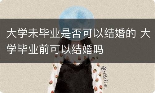 大学未毕业是否可以结婚的 大学毕业前可以结婚吗