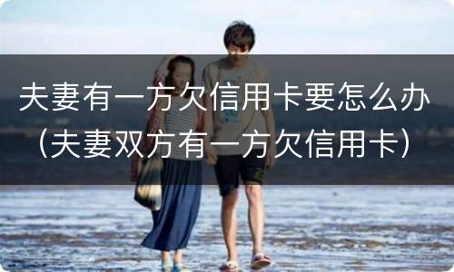 夫妻有一方欠信用卡要怎么办（夫妻双方有一方欠信用卡）