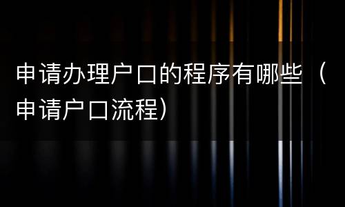 申请办理户口的程序有哪些（申请户口流程）