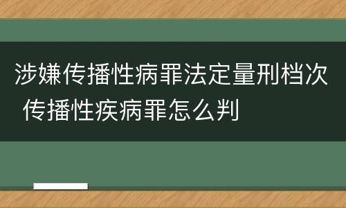 涉嫌传播性病罪法定量刑档次 传播性疾病罪怎么判