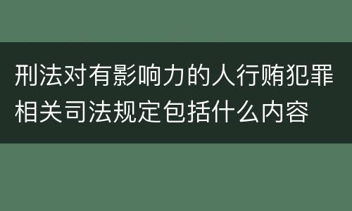 刑法对有影响力的人行贿犯罪相关司法规定包括什么内容