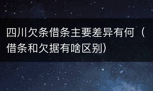 四川欠条借条主要差异有何（借条和欠据有啥区别）