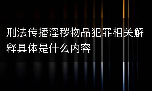 刑法传播淫秽物品犯罪相关解释具体是什么内容