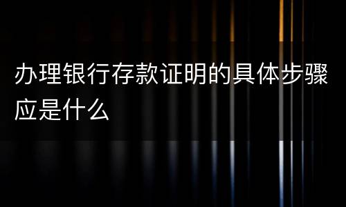 办理银行存款证明的具体步骤应是什么