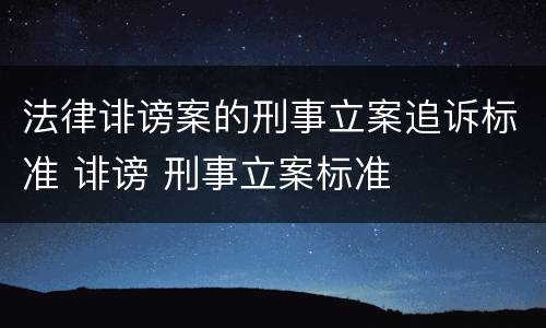 法律诽谤案的刑事立案追诉标准 诽谤 刑事立案标准