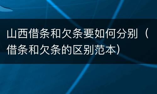 山西借条和欠条要如何分别（借条和欠条的区别范本）