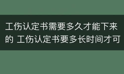 工伤认定书需要多久才能下来的 工伤认定书要多长时间才可以下来