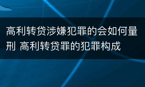 高利转贷涉嫌犯罪的会如何量刑 高利转贷罪的犯罪构成