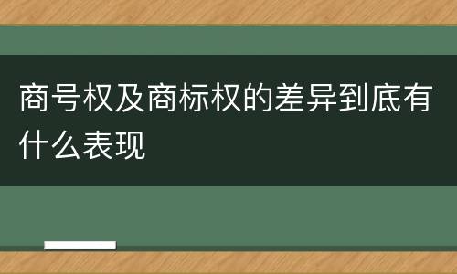 商号权及商标权的差异到底有什么表现