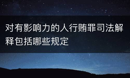 对有影响力的人行贿罪司法解释包括哪些规定
