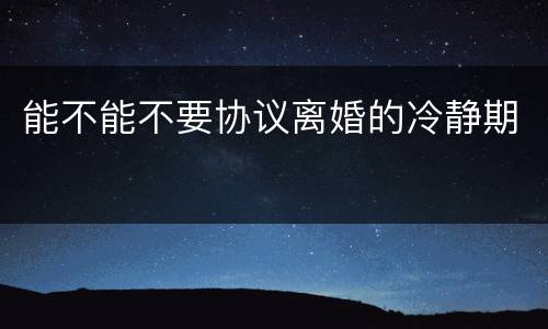 能不能不要协议离婚的冷静期