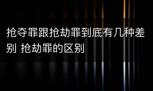 抢夺罪跟抢劫罪到底有几种差别 抢劫罪的区别