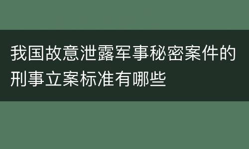 我国故意泄露军事秘密案件的刑事立案标准有哪些